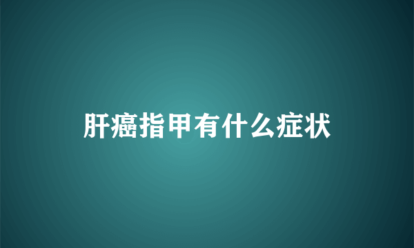 肝癌指甲有什么症状