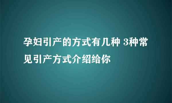 孕妇引产的方式有几种 3种常见引产方式介绍给你