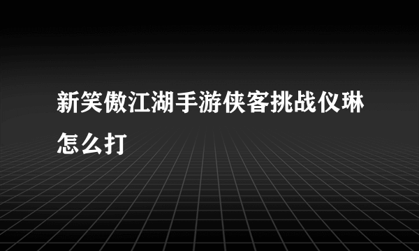 新笑傲江湖手游侠客挑战仪琳怎么打