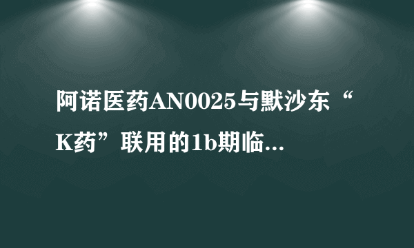 阿诺医药AN0025与默沙东“K药”联用的1b期临床首例患者给药