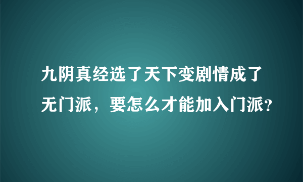 九阴真经选了天下变剧情成了无门派，要怎么才能加入门派？