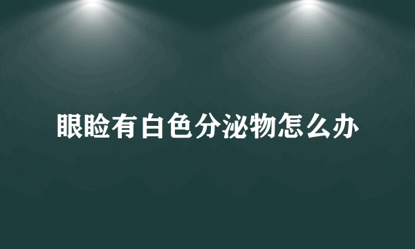 眼睑有白色分泌物怎么办