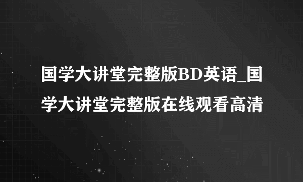 国学大讲堂完整版BD英语_国学大讲堂完整版在线观看高清