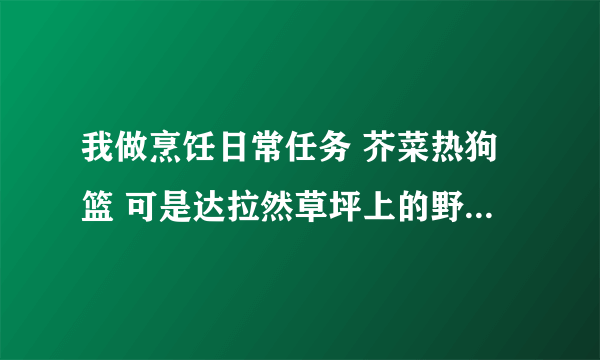 我做烹饪日常任务 芥菜热狗篮 可是达拉然草坪上的野芥菜不能采集怎么回事