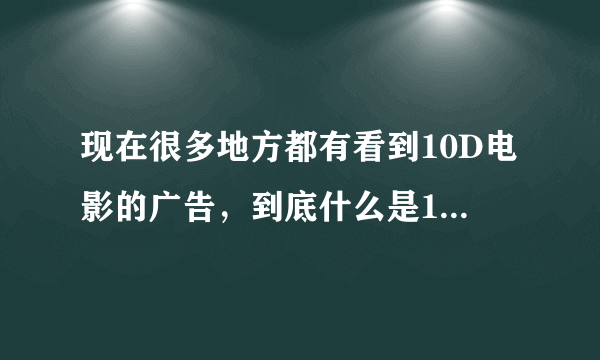 现在很多地方都有看到10D电影的广告，到底什么是10D电影呢？