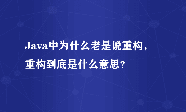 Java中为什么老是说重构，重构到底是什么意思？