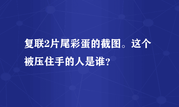 复联2片尾彩蛋的截图。这个被压住手的人是谁？