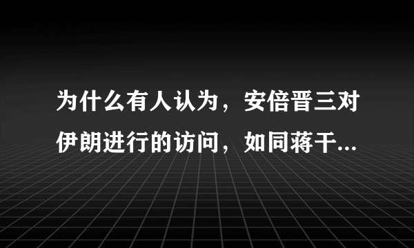 为什么有人认为，安倍晋三对伊朗进行的访问，如同蒋干访吴呢？