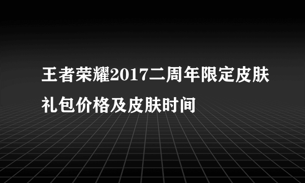 王者荣耀2017二周年限定皮肤礼包价格及皮肤时间