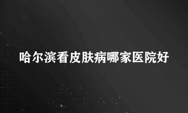 哈尔滨看皮肤病哪家医院好