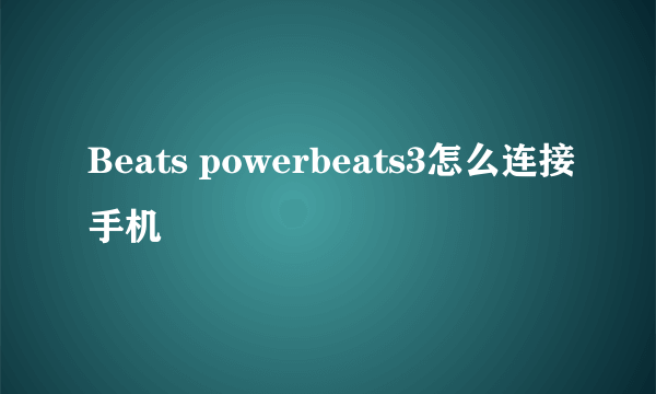 Beats powerbeats3怎么连接手机