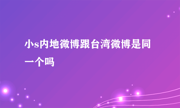 小s内地微博跟台湾微博是同一个吗