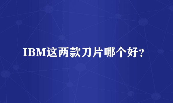 IBM这两款刀片哪个好？