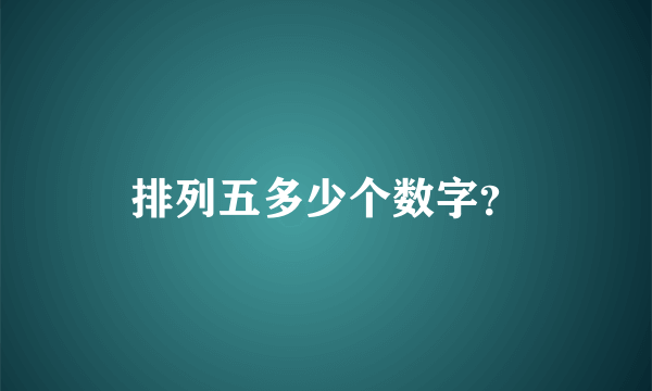 排列五多少个数字？