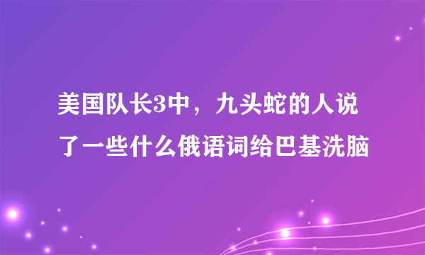 美国队长3中，九头蛇的人说了一些什么俄语词给巴基洗脑