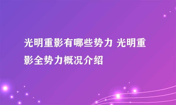 光明重影有哪些势力 光明重影全势力概况介绍