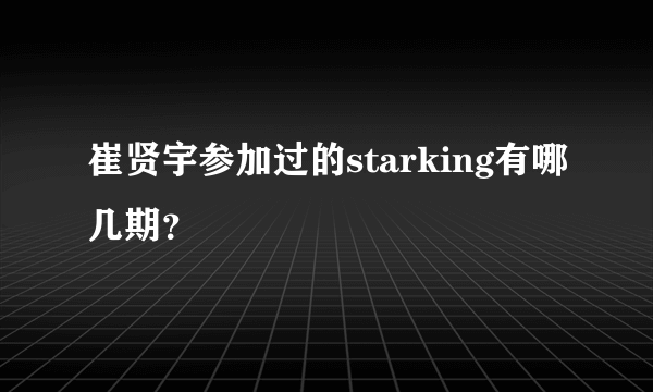 崔贤宇参加过的starking有哪几期？