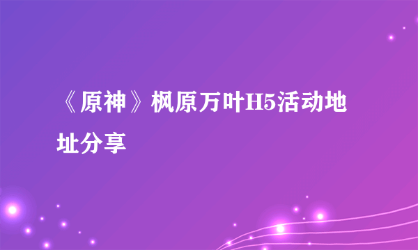 《原神》枫原万叶H5活动地址分享