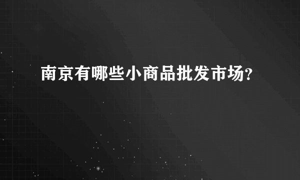 南京有哪些小商品批发市场？