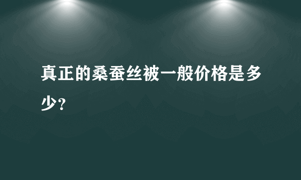 真正的桑蚕丝被一般价格是多少？