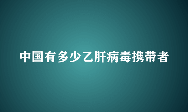 中国有多少乙肝病毒携带者