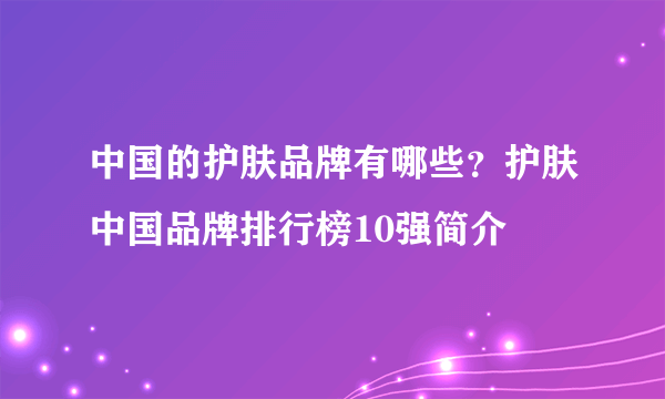 中国的护肤品牌有哪些？护肤中国品牌排行榜10强简介