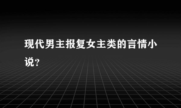 现代男主报复女主类的言情小说？