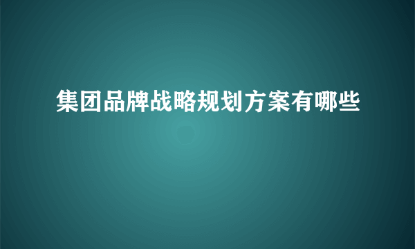 集团品牌战略规划方案有哪些