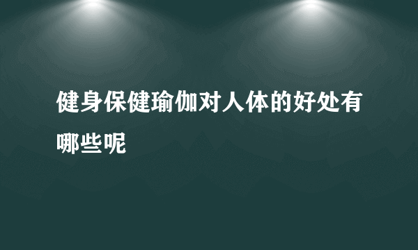 健身保健瑜伽对人体的好处有哪些呢