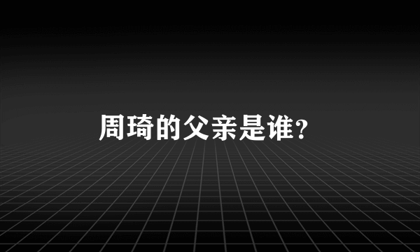 周琦的父亲是谁？