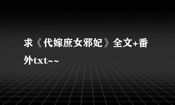 求《代嫁庶女邪妃》全文+番外txt~~