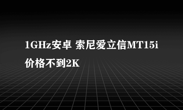 1GHz安卓 索尼爱立信MT15i价格不到2K