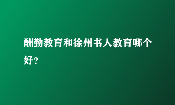 酬勤教育和徐州书人教育哪个好？