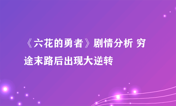 《六花的勇者》剧情分析 穷途末路后出现大逆转