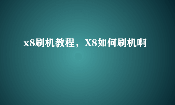 x8刷机教程，X8如何刷机啊