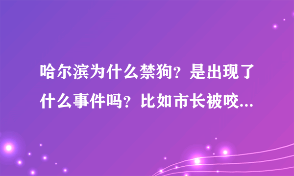 哈尔滨为什么禁狗？是出现了什么事件吗？比如市长被咬之类的？