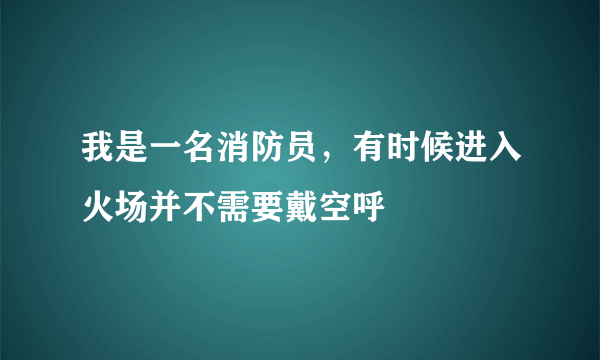 我是一名消防员，有时候进入火场并不需要戴空呼