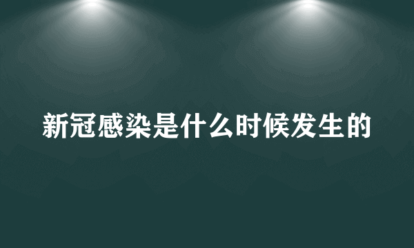 新冠感染是什么时候发生的