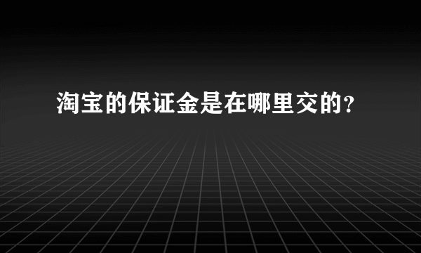 淘宝的保证金是在哪里交的？