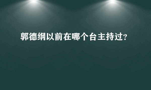 郭德纲以前在哪个台主持过？