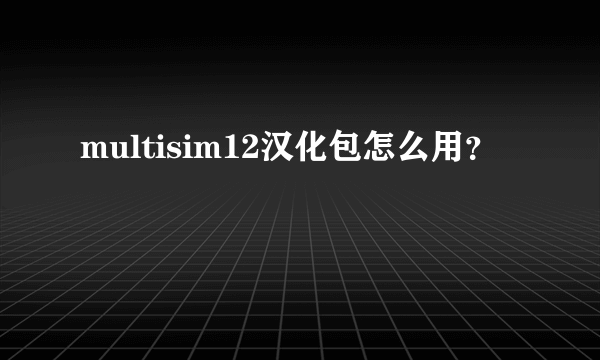 multisim12汉化包怎么用？