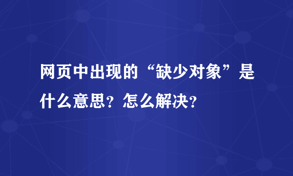 网页中出现的“缺少对象”是什么意思？怎么解决？