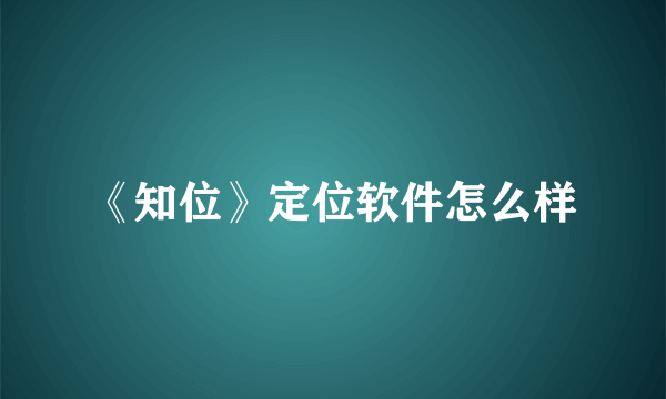 《知位》定位软件怎么样