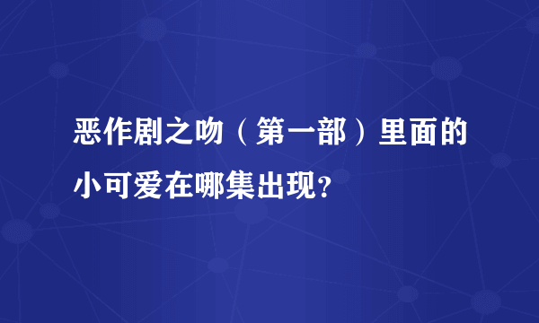 恶作剧之吻（第一部）里面的小可爱在哪集出现？