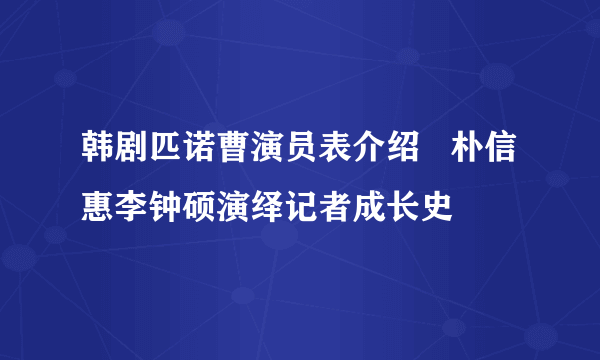 韩剧匹诺曹演员表介绍   朴信惠李钟硕演绎记者成长史