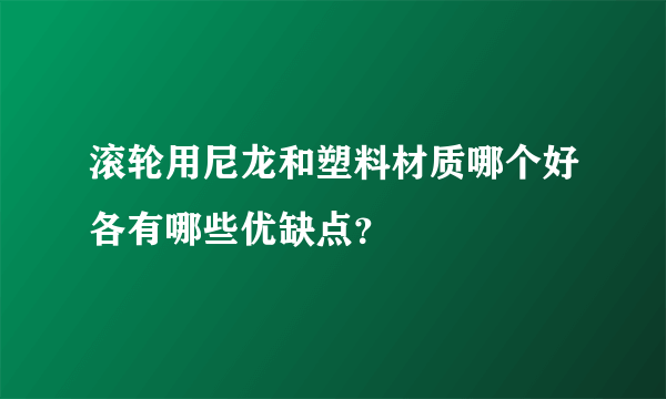 滚轮用尼龙和塑料材质哪个好各有哪些优缺点？