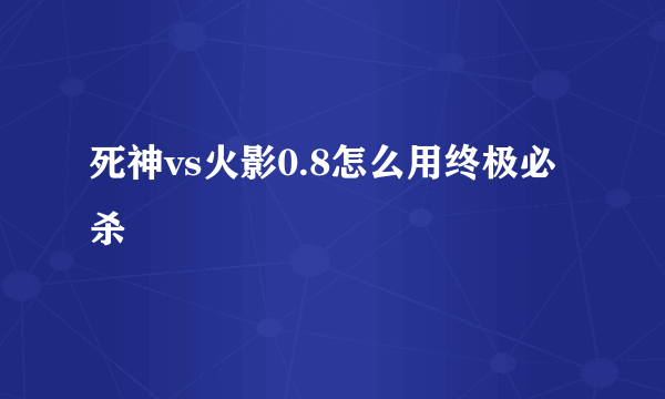 死神vs火影0.8怎么用终极必杀