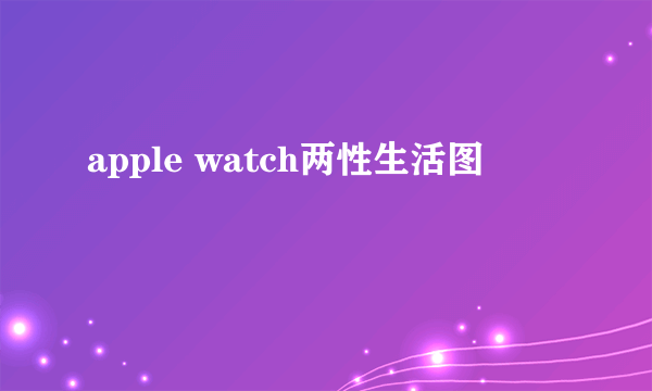 apple watch两性生活图