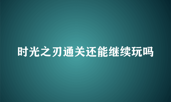 时光之刃通关还能继续玩吗