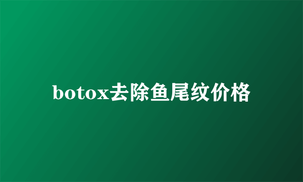 botox去除鱼尾纹价格